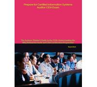 Prepare for Certified Information Systems Auditor CISA Exam: The Systems Thinker’s Guide to the CISA: Understanding the Why Behind the Audit and CISA Certification Preparation