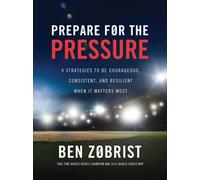 Prepare for the Pressure : 9 Strategies to be Courageous, Consistent, and Resilient When It Matters Most