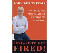 Prepare to Get Fired!: Optimising your performance and preparing for redundancy
