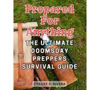 Prepared for Anything: The Ultimate Doomsday Preppers Survival Guide: Equip Yourself with Essential Skills and Practical Strategies for Surviving Any Catastrophe