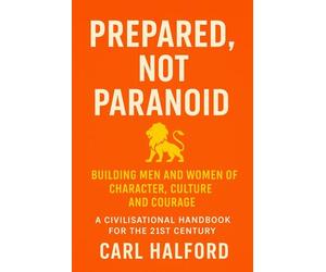 Prepared, Not Paranoid: Building Men and Women of Character, Culture and Courage - A Civilisational Handbook for the 21st Century.