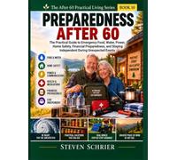 Preparedness After 60: The Practical Guide to Emergency Food, Water, Power, Home Safety, Financial Preparedness, and Staying Independent During Unexpected Events
