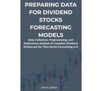 Preparing Data for Dividend Stock Forecasting Models: Data Collection, Preprocessing, and Exploratory Analysis for Time Series Forecasting in R ... ... Approach in R with an Investment Strategy)