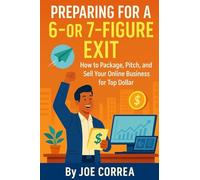 Preparing for a 6 or 7 Figure Exit: How to Package, Pitch, and Sell Your Online Business for Top Dollar: 8 (Digital Dealmakers)