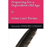 Preparing for a Dependent Old Age & some Care Poems (Growing Old with Dignity)