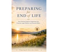 Preparing for End of Life: A Practical Guide to Organizing Your Affairs Financial, Legal, and Personal Planning Made Simple