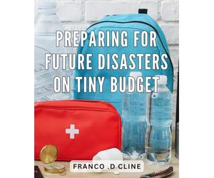 Preparing For Future Disasters On Tiny Budget: Survival Strategies: Master Affordable Preparations for Impending Catastrophes and Be a Gifted Hero