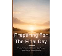 Preparing for the Final Day: A Practical and Emotional Guide to End-of-Life Planning, Peace of Mind, and Living with Intention