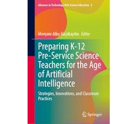 Preparing K-12 Pre-Service Science Teachers for the Age of Artificial Intelligence: Strategies, Innovations, and Classroom Practices (Advances in Technology-Rich Science Education, 4)