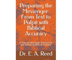Preparing the Messenger: From Text to Pulpit with Biblical Accuracy: A Step-by-Step Guide to Preparing and Delivering Biblical Sermons