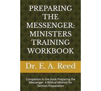 PREPARING THE MESSENGER: MINISTERS TRAINING WORKBOOK: Companion to the book Preparing the Messenger: A Biblical Method for Sermon Preparation