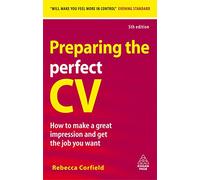 Preparing the Perfect Cv: How To Make A Great Impression And Get The Job You Want (Career Success)