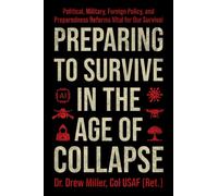 Preparing to Survive in the Age of Collapse : Political, Military, Foreign Policy, and Preparedness Reforms Vital for Our Survival
