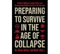 Preparing to Survive in the Age of Collapse: Political, Military, Foreign Policy, and Preparedness Reforms Vital to Our Survival