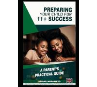 PREPARING YOUR CHILD FOR 11 + SUCCESS: A PARENT'S PRACTICAL GUIDE