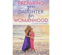 Preparing Your Daughter for Womanhood: A Guide for Moms