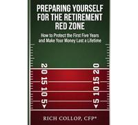 Preparing Yourself for the Retirement Red Zone: How to Protect the First Five Years and Make Your Money Last a Lifetime