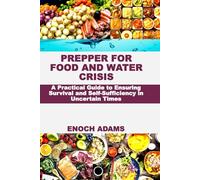 PREPPER FOR FOOD AND WATER CRISIS: A Practical Guide to Ensuring Survival and Self-Sufficiency in Uncertain Times