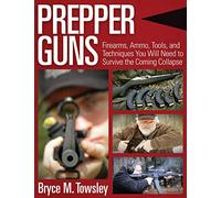 Prepper Guns: Firearms, Ammo, Tools, and Techniques You Will Need to Survive the Coming Collapse