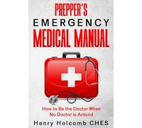 Prepper’s Emergency Medical Manual: How to Be the Doctor When No Doctor is Around