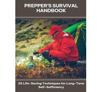Prepper’s Survival Handbook 25 Life-Saving Techniques for Long-Term Self-Sufficiency