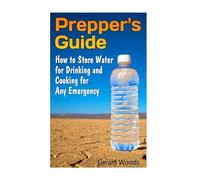 Prepper's Guide: How to Store Water for Drinking and Cooking for Any Emergency: (Survival Guide, Survival Gear) (Survival Pantry, Prepper's Pantry)