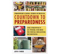 Prepper's Long-Term Survival: Countdown to Preparedness : The Prepper's 52-Week Course to Total Disaster Readiness