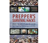 Prepper's Survival Hacks : 50 DIY Projects for Lifesaving Gear, Gadgets and Kits