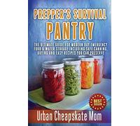 Prepper's Survival Pantry: The Ultimate How To Guide For Modern Day Emergency Food & Water Storage Including Safe Canning, Drying And Easy Recipes You Can Preserve.