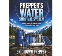 Prepper's Water Survival System: How to Make Safe Drinking Water When the Grid Goes Down