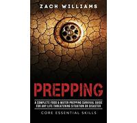 Prepping: A Complete Food & Water Prepping Survival Guide for any Life Threatening Situation or Disaster: Volume 2 (Core Essential Skills)