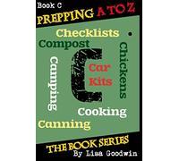 Prepping A to Z The Book Series: C is for Cooking, Canning, Chickens, Compost, Camping, Checklists and Car Kits: Volume 3