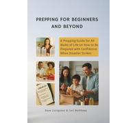 Prepping for Beginners and Beyond: A Prepping Guide for All Walks of Life on How to Be Prepared with Confidence When Disaster Strikes