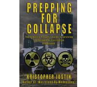 Prepping For Collapse: The Complete Prepper's Guide to Surviving the Collapse of Civilization. And Beyond.