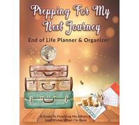Prepping For My Next Journey: End of Life Planner & Organizer: A Guide To Finalizing My Affairs & Last Wishes When I'm Gone