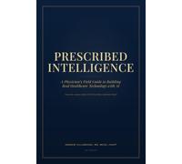 Prescribed Intelligence: A Physician's Field Guide to Building Real Healthcare Technology with AI