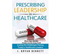 Prescribing Leadership in Healthcare: Curing the Challenge Facing Today's Healthcare Leaders