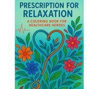 Prescription for Relaxation: A Coloring Book for Healthcare Heroes: Relax and Enjoy after a long hard day of working. With 25+ coloring pages!