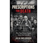 Prescriptions for Death How Nazi Doctors Turned Science into Genocide