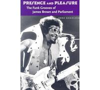 Presence and Pleasure: The Funk Grooves of James Brown and Parliament (Music / Culture)