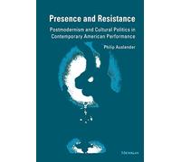 Presence and Resistance: Postmodernism and Cultural Politics in Contemporary American Performance (Theater: Theory/Text/Performance)