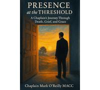 Presence at the Threshold: A Chaplain's Journey Through Death, Grief, and Grace