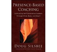 Presence-Based Coaching: Cultivating Self-Generative Leaders Through Mind, Body, and Heart