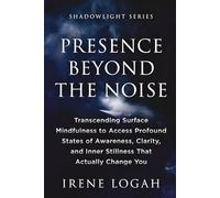 Presence Beyond the Noise: Transcending Surface Mindfulness to Access Profound States of Awareness, Clarity, and Inner Stillness That Actually Change You (The Shadowlight Series)