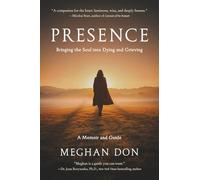 Presence: Bringing the Soul into Dying and Grieving, A Memoir and Guide