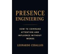 Presence Engineering How to Command Attention and Influence Without Words: How To Command Attention And Influence Without Words