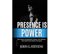 Presence is Power: The Science of Appearance, Energy, and Authority That Opens Doors Before You Speak