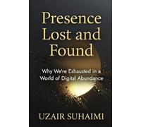 Presence Lost and Found: Why We’re Exhausted in a World of Digital Abundance: Presence Lost and Found