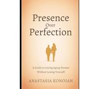 Presence Over Perfection: A Guide to Loving Aging Parents Without Losing Yourself
