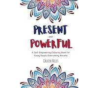 Present and Powerful: A Self-Empowering Colouring Book for Young People Overcoming Anxiety